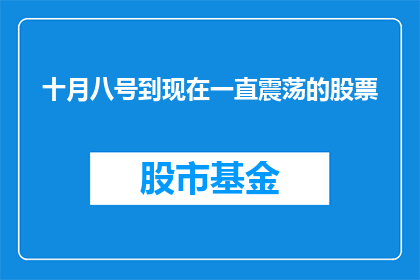 十月八号到现在一直震荡的股票(自十月八日起，哪些股票持续经历震荡？)