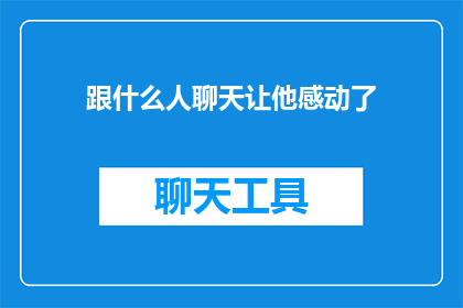 跟什么人聊天让他感动了(谁会让一个文字工作者感动？)