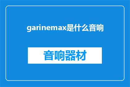 garinemax是什么音响(Garinemax是什么音响？探索未知的音响世界)