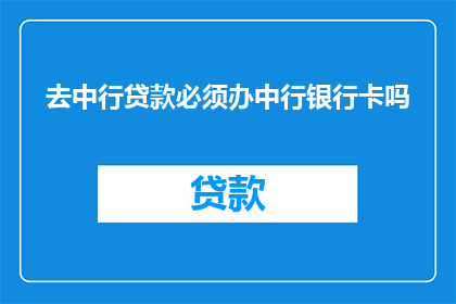 去中行贷款必须办中行银行卡吗(在中行申请贷款时，是否必须使用中行的银行卡？)