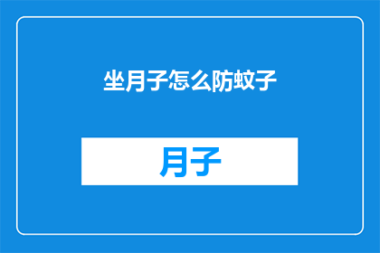 坐月子怎么防蚊子(如何有效预防坐月子期间的蚊子叮咬？)