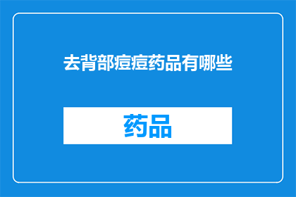 去背部痘痘药品有哪些(有哪些药品可以有效治疗背部痘痘？)