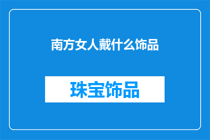 南方女人戴什么饰品(南方女性偏爱哪些饰品？)