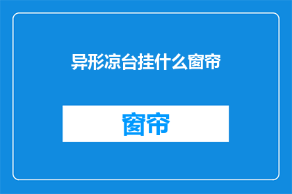 异形凉台挂什么窗帘(异形凉台挂什么窗帘？探索适合您独特凉台的窗帘选择)