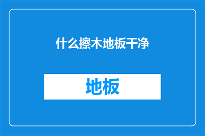 什么擦木地板干净(如何彻底清洁木地板以保持其光泽与卫生？)