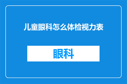 儿童眼科怎么体检视力表(如何为儿童进行专业的眼科体检以评估视力？)
