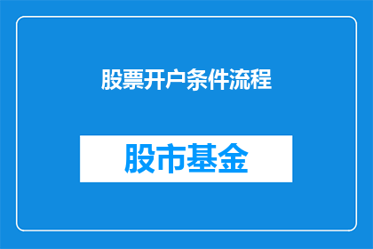 股票开户条件流程(股票开户条件流程疑问：投资者如何满足要求以开设股票账户？)