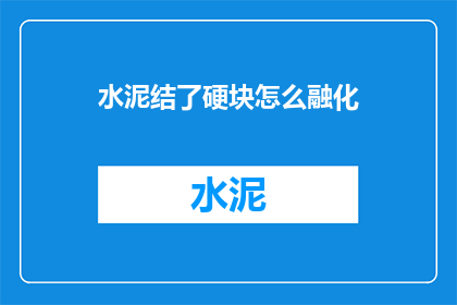 水泥结了硬块怎么融化(水泥硬化后如何去除硬块？)