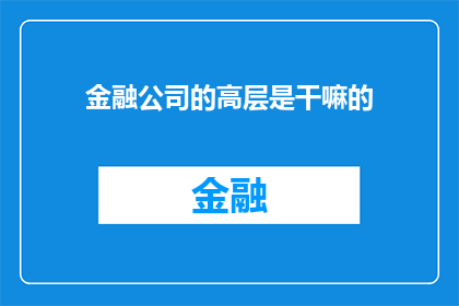 金融公司的高层是干嘛的(金融公司的高层究竟承担着哪些关键职责？)