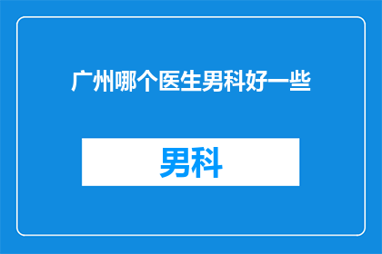 广州哪个医生男科好一些(广州男科医生哪个好？)