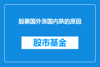 股票国外涨国内跌的原因(为何国外股市的上涨趋势与国内股市的下跌表现形成鲜明对比？)