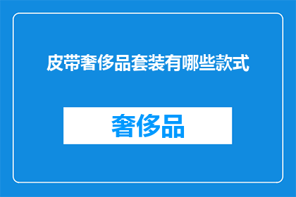 皮带奢侈品套装有哪些款式(探索皮带奢侈品套装的多样化款式：你了解哪些时尚选择？)