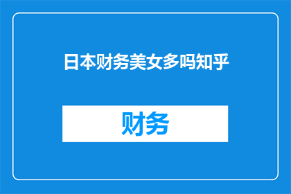 日本财务美女多吗知乎(日本财务领域是否拥有众多貌美如花的女性？)
