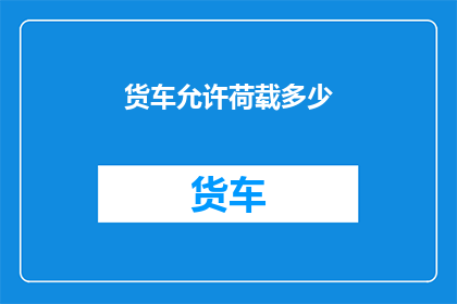 货车允许荷载多少(货车的承载极限是多少？)