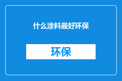 什么涂料最好环保(哪种涂料最环保？)