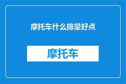 摩托车什么排量好点(如何选择摩托车的排量以获得最佳性能？)