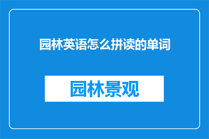 园林英语怎么拼读的单词(园林英语词汇的发音规则是什么？)