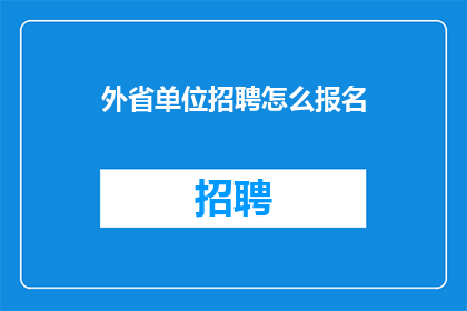 外省单位招聘怎么报名(如何报名参加外省单位的招聘流程？)
