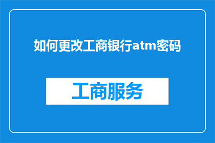 如何更改工商银行atm密码(如何修改工商银行ATM机密码？)