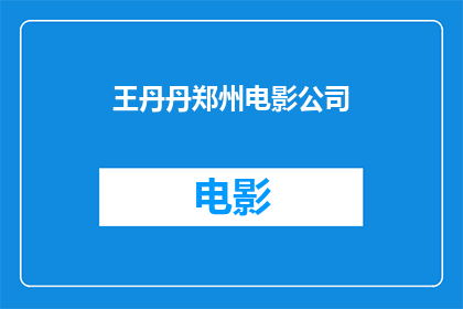 王丹丹郑州电影公司(王丹丹是否在郑州电影公司担任重要职务？)