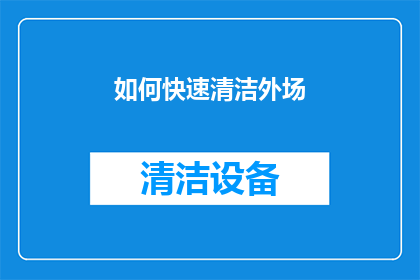 如何快速清洁外场(如何高效完成外场清洁任务？)