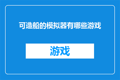 可造船的模拟器有哪些游戏(有哪些游戏可以模拟造船过程？)
