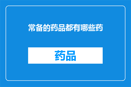 常备的药品都有哪些药(您知道吗？常备药品的种类有哪些？)