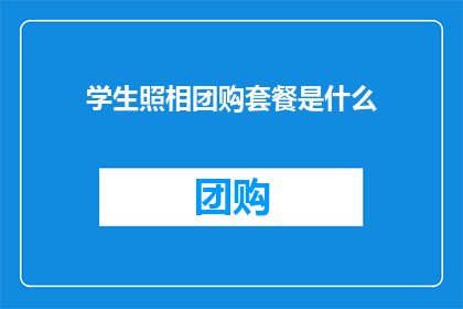 学生照相团购套餐是什么(学生如何通过团购套餐享受专业照相服务？)
