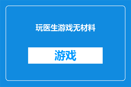 玩医生游戏无材料(玩医生游戏无材料：挑战与机遇并存的医疗模拟游戏)