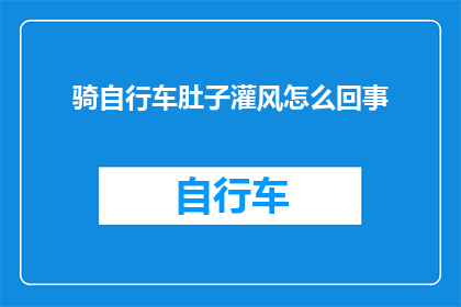 骑自行车肚子灌风怎么回事(骑自行车时，为何会出现肚子灌风的现象？)