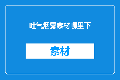 吐气烟雾素材哪里下(吐气烟雾素材在哪里可以找到？)