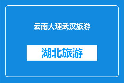 云南大理武汉旅游(云南大理与武汉：旅游目的地的选择？)