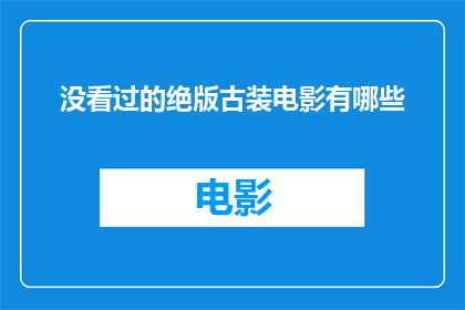 没看过的绝版古装电影有哪些(哪些绝版古装电影未曾观赏？)
