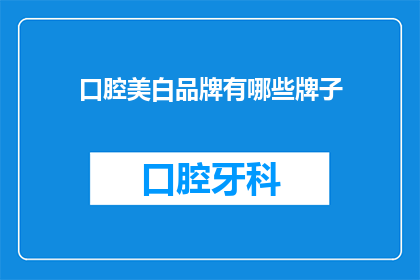 口腔美白品牌有哪些牌子(口腔美白品牌有哪些值得推荐的牌子？)