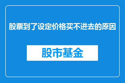 股票到了设定价格买不进去的原因(为何股票在达到预定价格时难以买入？)