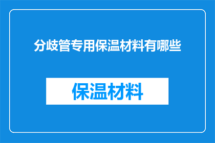 分歧管专用保温材料有哪些(疑问句类型的长标题：
分歧管专用保温材料有哪些？)