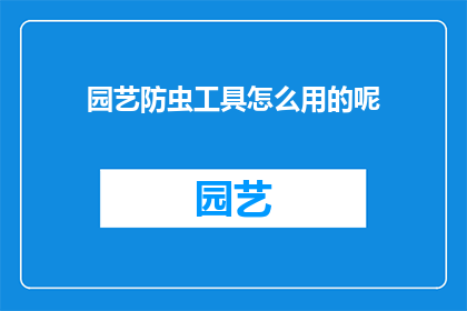 园艺防虫工具怎么用的呢(如何正确使用园艺防虫工具？)