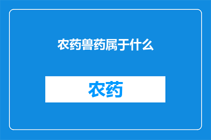 农药兽药属于什么(农药和兽药究竟属于什么类别？)