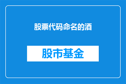 股票代码命名的酒(股票代码命名的酒：您知道如何正确选择和理解吗？)