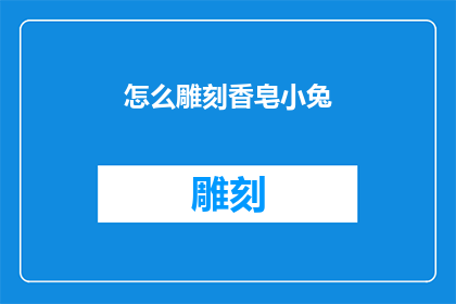 怎么雕刻香皂小兔(如何雕刻出栩栩如生的香皂小兔？)