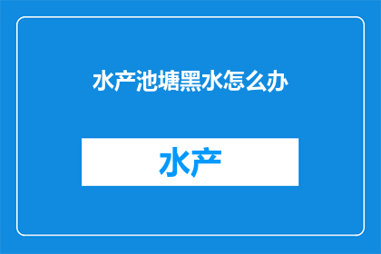 水产池塘黑水怎么办(如何处理水产池塘中的黑水问题？)