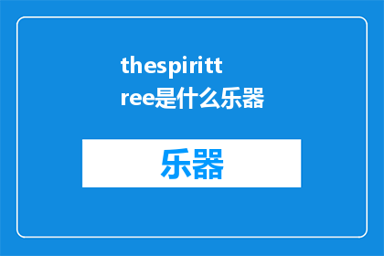thespirittree是什么乐器(TheSpiritTreeWhatInstrumentDoesItBelongTo)