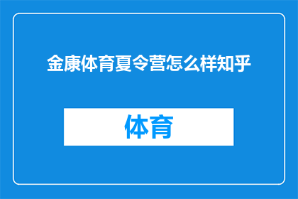 金康体育夏令营怎么样知乎(金康体育夏令营的口碑如何？知乎上的用户评价是正面的吗？)