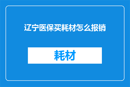 辽宁医保买耗材怎么报销(辽宁医保购买耗材的报销流程是怎样的？)