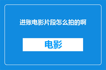 进账电影片段怎么拍的啊(如何拍摄引人入胜的电影片段？)