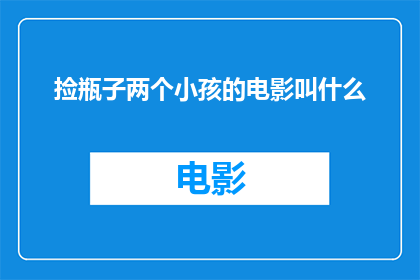 捡瓶子两个小孩的电影叫什么(两个小孩捡瓶子的电影叫什么名字？)