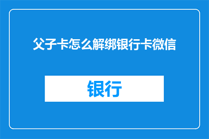 父子卡怎么解绑银行卡微信(如何解除父子卡关联的银行卡微信绑定？)