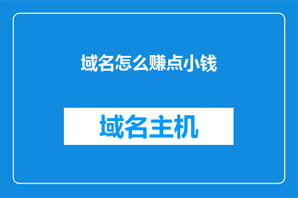 域名怎么赚点小钱(如何通过域名赚取微薄收入？)