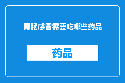 胃肠感冒需要吃哪些药品(胃肠感冒症状如何通过药物得到缓解？)
