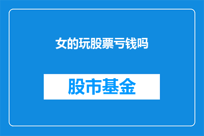 女的玩股票亏钱吗(女性在股票市场中是否容易亏损？)